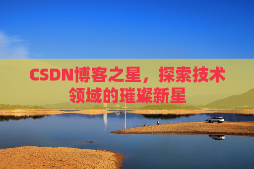 CSDN博客之星,探索技术领域的璀璨新星